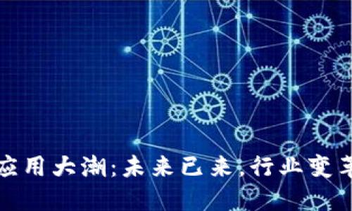区块链应用大潮：未来已来，行业变革新机遇