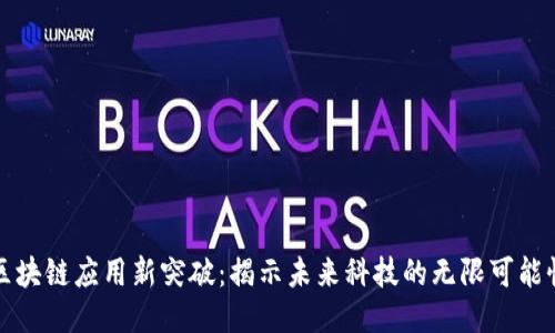 区块链应用新突破：揭示未来科技的无限可能性