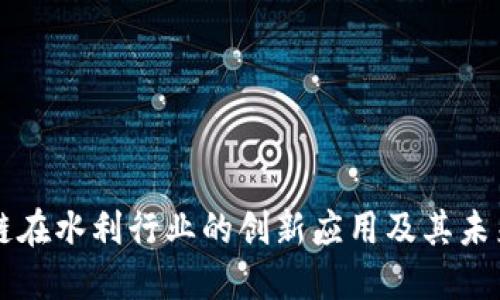 区块链在水利行业的创新应用及其未来发展