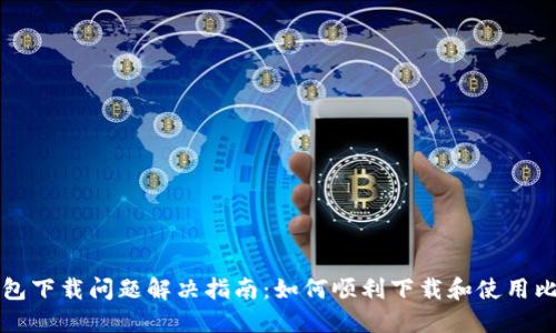 比特币钱包下载问题解决指南：如何顺利下载和使用比特币钱包