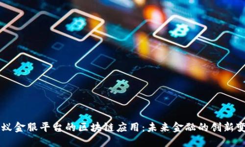 蚂蚁金服平台的区块链应用：未来金融的创新变革