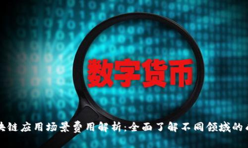 区块链应用场景费用解析：全面了解不同领域的成本