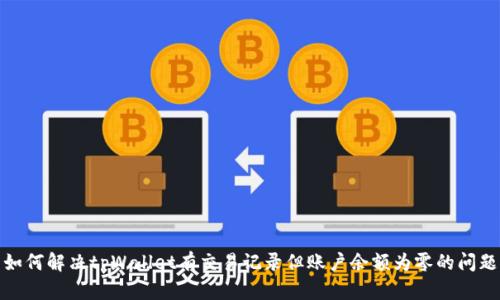 如何解决tpWallet有交易记录但账户余额为零的问题