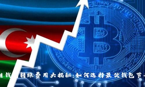 不同区块链钱包转账费用大揭秘：如何选择最优钱包节省交易成本