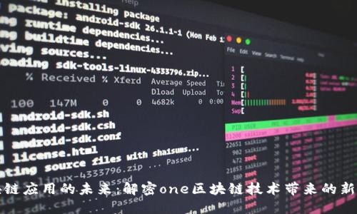 区块链应用的未来：解密one区块链技术带来的新机遇