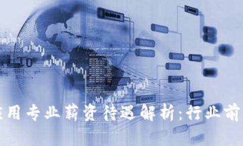 区块链技术应用专业薪资待遇解析：行业前景与发展趋势