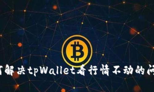 如何解决tpWallet看行情不动的问题？