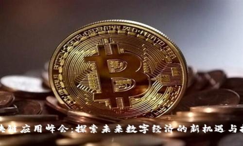 区块链应用峰会：探索未来数字经济的新机遇与挑战