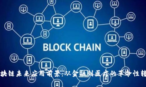 区块链未来应用前景：从金融到医疗的革命性转变