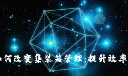 区块链如何改变集装箱管理：提升效率与透明度