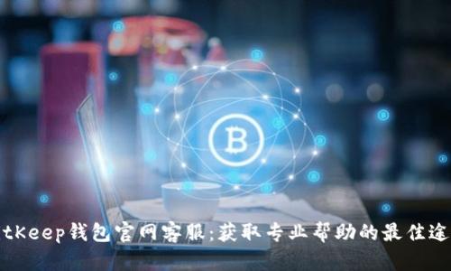 BitKeep钱包官网客服：获取专业帮助的最佳途径