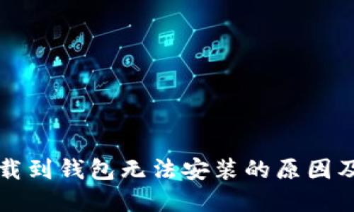 比特币下载到钱包无法安装的原因及解决方案
