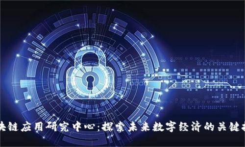 区块链应用研究中心：探索未来数字经济的关键技术