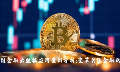 区块链金融大数据应用案例分析：变革传统金融的未来