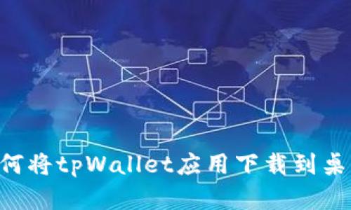 苹果手机如何将tpWallet应用下载到桌面，详细教程