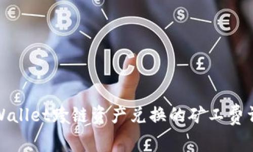 tpWallet跨链资产兑换的矿工费详解