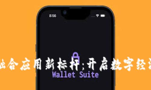 区块链融合应用新标杆：开启数字经济新篇章