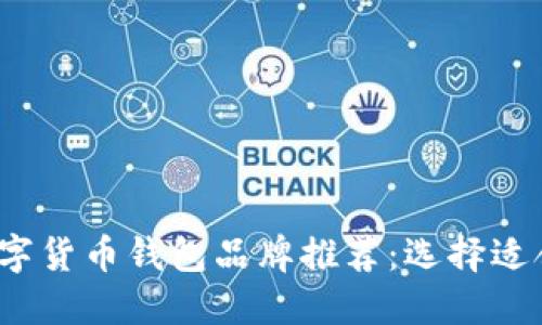 2023年最佳数字货币钱包品牌推荐：选择适合你的理想钱包