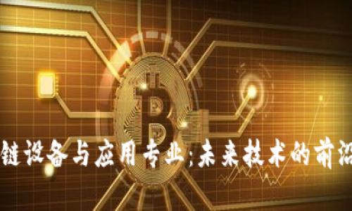 区块链设备与应用专业：未来技术的前沿探索