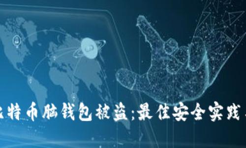 如何防止比特币脑钱包被盗：最佳安全实践与防护策略