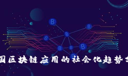 中国区块链应用的社会化趋势分析