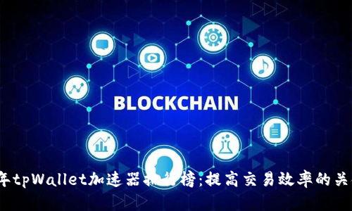 2023年tpWallet加速器排行榜：提高交易效率的关键工具