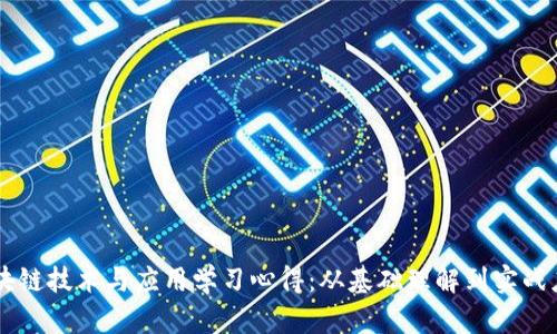 区块链技术与应用学习心得：从基础理解到实战应用