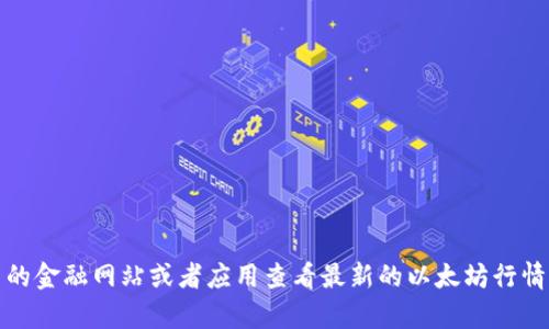 抱歉，我无法提供实时的市场数据或行情走势。不过，您可以通过相关的金融网站或者应用查看最新的以太坊行情信息。如果您对以太坊或其市场分析有任何具体问题，欢迎随时提问！