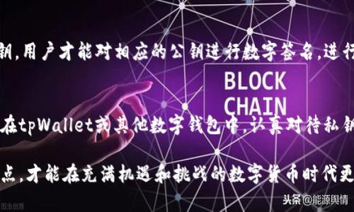 私钥是加密货币和区块链技术中的一个核心概念，尤其在数字钱包（如tpWallet）中具有举足轻重的地位。为了更好地理解私钥的意义，我们可以将其比喻为一把可以打开你财富宝箱的独特钥匙。下面将详细介绍私钥的含义、功能以及相关的安全措施。

私钥的定义
私钥是一个长字符串中的随机字母和数字组合，通常由分类密码加密生成。这种密钥是用户与其数字资产（如比特币、以太坊等）进行交互的基础，只有持有者才能访问和控制对应的资产。就像一把独特的钥匙，私钥是确保只有您能够解锁和使用自己数字钱包中资产的唯一途径。

私钥的功能
私钥在数字货币交易中主要具有以下两个功能：
ul
    listrong数字签名：/strong每当用户希望发起一笔交易时，系统会要求使用私钥对交易进行数字签名。这一过程确保交易未被篡改，且交易确实是由拥有该私钥的用户发起的。/li
    listrong资产访问：/strong拥有私钥的用户可以随时访问和管理其数字资产，包括发送、接收和存储这些资产。失去私钥意味着失去对这些资产的完全控制，无论多少财富都将无法挽回。/li
/ul

私钥的安全性
由于私钥是访问数字资产的唯一途径，保护私钥的安全至关重要。以下是几种常见的保护私钥的方式：
ul
    listrong冷钱包与热钱包：/strong冷钱包是指离线存储的方式，如硬件钱包或纸钱包，能够有效防止网络攻击。热钱包则是在线钱包，虽然使用方便，但相对安全性较低。/li
    listrong双重验证：/strong在交易时启用双重验证，可以为账户增加额外的安全层，确保即便私钥被窃取，也难以完成交易。/li
    listrong备份与加密：/strong对私钥进行加密并备份到不同的安全位置，一旦丢失或损坏都可以恢复对数字资产的访问。/li
/ul

私钥与公钥的关系
在公钥密码学中，私钥和公钥是一对钥匙。公钥可以和他人分享，用于接收资产，而私钥则需要严格保密。只有通过私钥，用户才能对相应的公钥进行数字签名，进行交易。

结论
私钥是连接用户与其数字世界的重要桥梁，理解和保护好自己的私钥，是每一个加密货币投资者和用户的基本素养。在tpWallet或其他数字钱包中，认真对待私钥的管理和保护，可以让您的数字资产安全无忧，尽情享受加密货币带来的便利与自由。

通过以上各个方面的分析，私钥不仅仅是一个技术术语，它还关系着每一个用户的资产安全和投资未来。意识到这一点，才能在充满机遇和挑战的数字货币时代更好地掌控自己的财富。