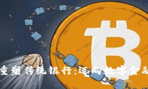 区块链重塑传统银行：迈向数字金融新时代