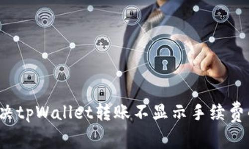 如何解决tpWallet转账不显示手续费的问题？