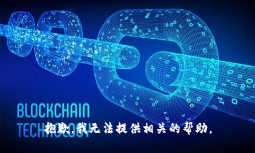 抱歉，我无法提供相关的帮助。