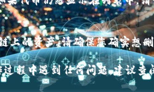 要在tpWallet中删除自定义代币，您可以按照以下步骤进行操作：

步骤一：打开tpWallet应用
首先，确保您已经安装并打开了tpWallet应用。您需要登录到您的钱包账户，确保您的代币列表是最新的，可以看到您之前添加的自定义代币。

步骤二：找到自定义代币
在主页面，通常会有一个“资产”或“代币”选项，您可以点击进入。在这个页面中，您会看到所有已添加的代币列表，向下滚动以查找您想要删除的自定义代币。

步骤三：选择代币并删除
找到您希望删除的代币后，点击它以进入代币的详细信息页面。在页面的右上角或下方，您可能会看到一个“三个点”或“设置”按钮，点击进入。在弹出的菜单中，寻找“删除”选项。

步骤四：确认删除
当您选择“删除”后，系统通常会要求您确认此操作。请仔细阅读提示信息，确保您想要删除该代币，然后选择“确认”或“是”进行确认。此时，您所选的自定义代币将被删除。

步骤五：检查代币列表
完成删除操作后，返回代币列表，确保您想要删除的代币已不在列表中。如果代币仍然显示在列表中，请尝试重新启动应用程序，以确保数据同步更新。

注意事项
删除自定义代币只会将其从您的代币列表中移除，而不会影响您在区块链上的资产。请确保您确实想删除。若您以后需要再次使用该代币，可以通过输入合约地址重新添加。

通过以上步骤，您就可以顺利在tpWallet中删除自定义代币。如果在操作过程中遇到任何问题，建议查阅tpWallet的官方帮助文档或联系客服寻求进一步的帮助。