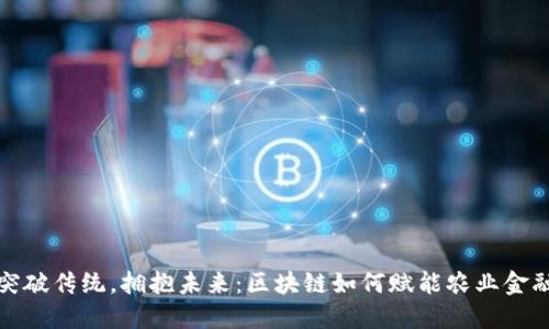 突破传统，拥抱未来：区块链如何赋能农业金融