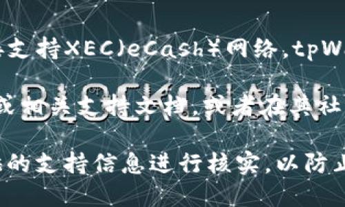 截至我知识的最后更新（2023年10月），tpWallet并没有广泛的资料显示或已知信息关于它直接支持XEC（eCash）网络。tpWallet主要支持多种主流区块链网络，具体支持的币种和网络可能会随着时间的推移而更新。

如果你想确认tpWallet是否支持某个特定的网络或货币，建议你直接访问tpWallet的官方网站或相关支持文档，或者在其社交媒体上寻求最新的信息。通常，钱包会在其更新日志或版本说明中列出新增支持的币种和网络。

请注意，在使用任何数字资产钱包进行交易时，始终要确保使用的是官方版本，并对任何钱包提供的支持信息进行核实，以防止诈骗或其他安全问题。