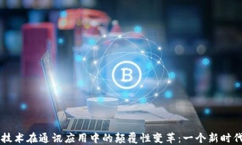 
区块链技术在通讯应用中的颠覆性变革：一个新时代的到来