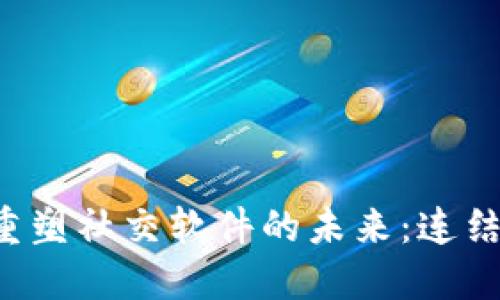 区块链技术如何重塑社交软件的未来：连结、信任与隐私革命
