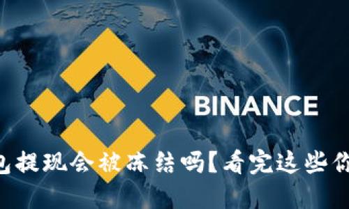 虚拟币钱包提现会被冻结吗？看完这些你就明白了！