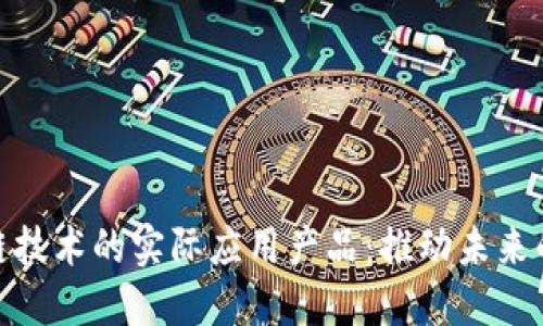 探索区块链技术的实际应用产品：推动未来的创新之路