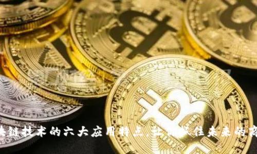 区块链技术的六大应用特点,让你抓住未来的商机!
