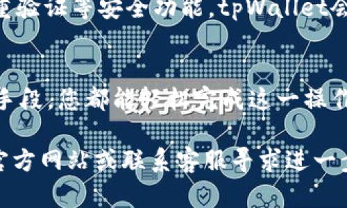转入资金到tpWallet（或任何数字钱包）的具体步骤可能会根据应用的更新和平台的不同而有所变化。以下是一个通用的指南，您可以根据您的情况进行适当的调整。

步骤一：下载并安装tpWallet
首先，您需要在您的智能手机上下载tpWallet应用。您可以在App Store或Google Play商店中搜索“tpWallet”，完成安装后，打开应用。

步骤二：注册和登录
如果您是第一次使用tpWallet，您需要创建一个账户。点击“注册”按钮，按照页面上的提示输入您的手机号码或电子邮件地址，设置密码并进行身份验证。完成后，您就可以使用注册的账户登录tpWallet。

步骤三：找到转入资金的选项
登录后，您将看到tpWallet的主界面。在界面中，寻找一个标识为“充值”、“转入资金”或类似的按钮。通常，这些选项会在主页的显眼位置，容易找到。

步骤四：选择转入方式
tpWallet通常支持多种资金转入方式，包括银行转账、信用卡支付、第三方支付平台（如支付宝、微信支付）等。选择您方便的转入方式。如果您选择的是银行转账，您可能需要查看tpWallet提供的银行账户信息。

步骤五：输入转入金额
在选定转入方式后，系统会要求您输入转入的金额。请根据您的需要填写相应的数字。如果tpWallet有最低转入金额的限制，系统会提示您注意这一点。

步骤六：确认转入信息
在输入完金额后，系统通常会显示一个确认页面。您需要仔细检查您输入的转入方式、金额以及其他相关信息是否正确无误。如果一切都正确无误，就可以点击“确认”按钮。

步骤七：完成转入并确认到账
根据您选择的转入方式，资金转入可能需要一定的处理时间。如果是即时到账，您将会在短时间内看到您的钱包余额增加。如果您选择的是银行转账，需要一定时间等待处理。您可以在“历史记录”中查看转入状态，确认资金是否到账。

步骤八：保持安全
为了确保您资金的安全，建议您定期更改密码，不将您的账户信息透露给他人，并为您的钱包启用双重验证等安全功能。tpWallet会提供关于安全使用的建议，请务必遵循这些建议，以保护您的资产安全。

总结
通过上述步骤，您就可以成功地将资金转入tpWallet。无论是通过银行转账、信用卡还是第三方支付手段，您都能轻松完成这一操作。在使用数字钱包时，始终保持警惕，保护好您的账户信息，确保交易安全愉快。

希望这些步骤能够帮助您顺利使用tpWallet进行资金转入！如果有其他问题，建议查看tpWallet的官方网站或联系客服寻求进一步的支持。