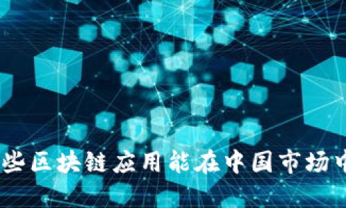 2023年，哪些区块链应用能在中国市场中蓬勃发展？