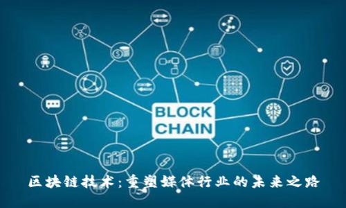 区块链技术：重塑媒体行业的未来之路