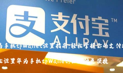 华为手机tpWallet设置指南：轻松掌握你的支付助手

轻松设置华为手机tpWallet，让支付更便捷