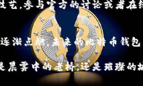 比特币储藏室：如何安全下载和管理你的比特币钱包

比特币, 钱包, 加密货币/guanjianci

为何选择比特币钱包
在这个数字货币日益流行的时代，身处晨雾中的金融科技世界，比特币（Bitcoin）作为首个去中心化的加密货币，已逐渐成为许多投资者和明智消费者的首选。然而，拥有比特币并不仅仅是购买和持有，更重要的是如何安全地存储和管理它。而这里，贴身的比特币钱包就如同你精致的首饰盒，将这份财富妥善锁藏。

比特币钱包的种类
比特币钱包有多种形式，从纸钱包到硬件钱包，从桌面客户端到移动应用，每一种都有其独特的优势与适用情境。想象一下，一个由物理金属制成的硬件钱包，就如同古代王国的宝藏箱，坚固而安全，能够抵御外界的侵袭。另一方面，流行的手机APP钱包则如同现代人的智能手套，灵活且便捷，让你随时随地都能管理你辛辛苦苦获得的比特币。

安全性与私密性：保护你的数字资产
保护你的比特币头等大事，仿佛是给你心爱的乐器上锁，生怕被外界的噪音侵扰。选择一个可信赖的钱包服务至关重要。有些钱包提供了多重身份验证（2FA），就像是在你家大门上装了两把锁，让你的比特币远离黑暗势力的侵扰。

下载比特币钱包的步骤
那么，如何安全下载一个比特币钱包呢？首先，确保你始终访问官方网站，以减少煤气灯效应（即被仿冒站点迷惑）。想象一下，一个蔚蓝的天空下，你在光明正大的大街上慢慢行走，而不是在阴暗的小巷子里徘徊；虽然直接的访问路径明晰，但你在购买前的一次小心确认，能让你多一份保障。点击下载链接，等待文件传输完成，安装后，创建一个强密码，密码就像是你钱包的守护者，记得将它妥善保管。

备份与恢复：如同生命的安全网
记得给你的比特币钱包备份。想象一下，繁茂的森林中，藏着一条通向安全的秘密小径。备份文件是通向这条小径的钥匙；无论你在何时何地丢失了你的钱包设备，通过备份你仍可迅速恢复比特币的所有权。定期更新你的备份，让你的数字资产如同春天的嫩芽，经受住时间的考验。

比特币钱包的日常管理
在拥有比特币钱包之后，日常管理也是至关重要的。便捷地查看余额、进行交易，就如同你每日查阅花圃中的花朵，观察它们各自的生长状态。定期审查你的钱包交易记录，确保没有异常活动，就如同在清晨晨练时检视自己身体的状况。保持警觉，增强自身的安全意识，使得你的数字资产更加稳妥。

社区支持与自我提升
在比特币的世界里，社区力量不可小觑。无论是通过论坛还是社交媒体，同样的兴趣可以凝聚成一股向上的力量。就如同绘画界的艺术家们，彼此之间分享技巧和经验，从而提高自己的技艺。参与官方的讨论或者在线网页的群组，分享你的经历和疑问，也助于你跟上数字货币领域的动态。

未来展望：比特币钱包的演进
随着科技的不断进步，比特币钱包还会迎来更多新的发展趋势，诸如更强的隐私保护、更简单的用户体验等。可以设想，这就像是一场盛大的音乐会，随着乐曲的渐进，观众的期待感也被逐渐点燃。未来的比特币钱包，可能会将人工智能应用于风险评估，自动检测并解决潜在问题，让每个用户都能放心拥抱这场数字金融革命。

总结而言，拥有一个安全而功能强大的比特币钱包绝不仅是投资成功的保障，它更是你向数字经济时代迈出的坚定一步。在这条旅途上，谨慎、学习和社区互动将是你不变的同伴。无论是晨雾中的老桥，还是璀璨的城市夜景，你的比特币钱包都将在这一切的背后，默默支撑着你的选取与决策。在这个充满可能的新世界中，勇整地前行吧，数字资产属于懂得它的你。