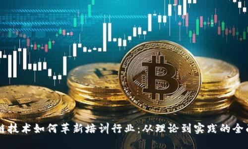 区块链技术如何革新培训行业：从理论到实践的全面探索