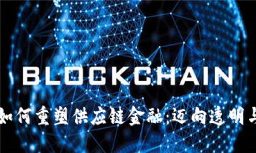 区块链技术如何重塑供应链金融：迈向透明与高效的未来
