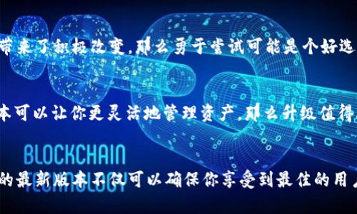 关于tpWallet是否需要升级的问题，主要取决于几个因素，包括当前版本的稳定性、新功能的推出以及安全更新的必要性。以下是一些应该考虑的方面：

1. 新版本的推出
如果tpWallet发布了新版本，通常会包含一些新功能或改进。如果你想体验最新的功能，建议升级。新版本通常会在用户体验、速度和功能上进行。

2. 安全性问题
如果当前版本存在已知的安全漏洞或bug，强烈建议升级。钱包中存储的数字资产安全是首要任务，保持软件更新能够有效降低被攻击的风险。

3. 区块链兼容性
tpWallet可能会根据区块链的更新而进行相应调整。如果你所在的区块链平台进行了重大更新，确保你的钱包也是最新的，以保证其兼容性和正常运作。

4. 用户反馈和社区讨论
查看tpWallet用户的反馈和讨论，了解其他用户的升级体验。如果大部分用户反馈升级带来了积极改变，那么勇于尝试可能是个好选择。

5. 个性化功能
有些用户可能需要特定功能，确保新版本中包含你期望的自定义选项和工具。如果新版本可以让你更灵活地管理资产，那么升级值得考虑。

总结
因此，tpWallet是否需要升级依赖于你的使用需求以及对应版本的更新内容。保持钱包的最新版本不仅可以确保你享受到最佳的用户体验，还能够保护你资产的安全。如果你仍然不确定，可以在社区或官方渠道寻求建议。