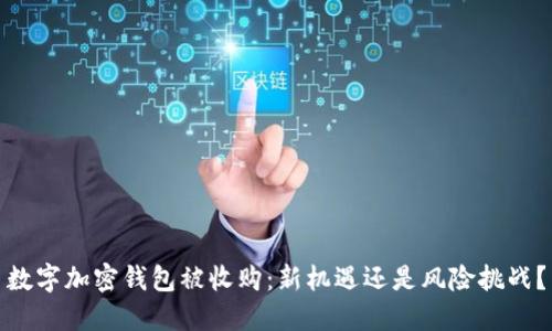数字加密钱包被收购：新机遇还是风险挑战？