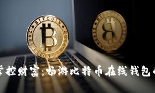 随时随地掌控财富：畅游比特币在线钱包的无限可能